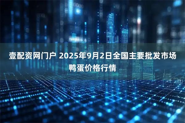 壹配资网门户 2025年9月2日全国主要批发市场鸭蛋价格行情