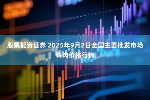 股票配资证券 2025年9月2日全国主要批发市场鸭肉价格行情