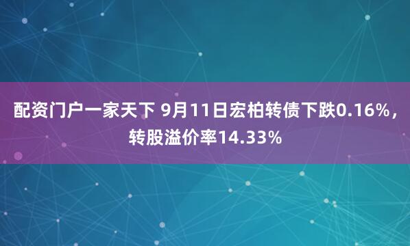 配资门户一家天下 9月11日宏柏转债下跌0.16%，转股溢价率14.33%