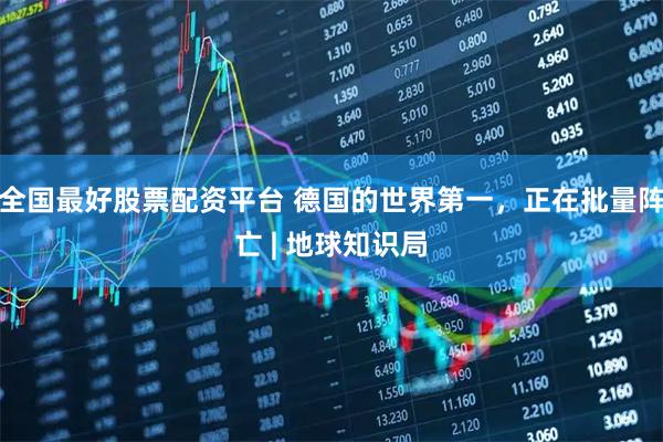 全国最好股票配资平台 德国的世界第一，正在批量阵亡 | 地球知识局