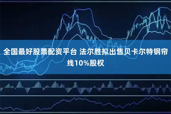 全国最好股票配资平台 法尔胜拟出售贝卡尔特钢帘线10%股权