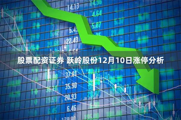 股票配资证券 跃岭股份12月10日涨停分析