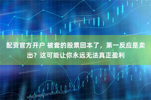 配资官方开户 被套的股票回本了，第一反应是卖出？这可能让你永远无法真正盈利