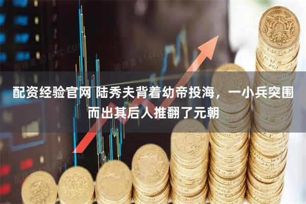 配资经验官网 陆秀夫背着幼帝投海，一小兵突围而出其后人推翻了元朝