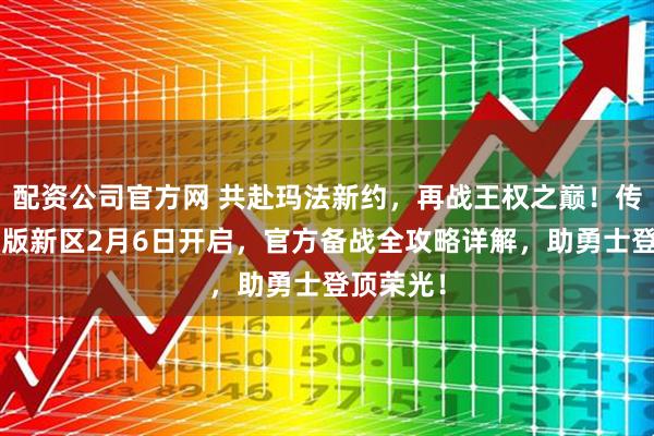配资公司官方网 共赴玛法新约，再战王权之巅！传奇3光通版新区2月6日开启，官方备战全攻略详解，助勇士登顶荣光！